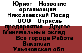 Юрист › Название организации ­ Николаевский Посад, ООО › Отрасль предприятия ­ Другое › Минимальный оклад ­ 20 000 - Все города Работа » Вакансии   . Ульяновская обл.,Димитровград г.
